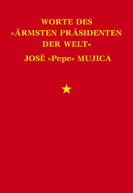 Worte des "ärmsten Präsidenten der Welt" José “Pepe” Mujica, José Mujica