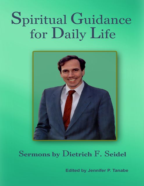 Spiritual Guidance for Daily Life: Sermons By Dietrich F. Seidel, Jennifer P.Tanabe, Dietrich F. Seidel