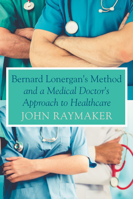 Bernard Lonergan's Method and a Medical Doctor's Approach to Healthcare, John Raymaker