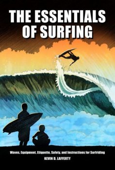 The Essentials of Surfing: The authoritative guide to waves, equipment, etiquette, safety, and instructions for surfriding, Kevin D.Lafferty