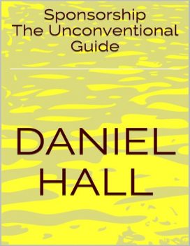 Sponsorship: The Unconventional Guide, Daniel Hall