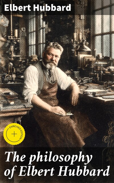 The philosophy of Elbert Hubbard, Elbert Hubbard