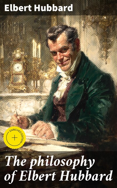 The philosophy of Elbert Hubbard, Elbert Hubbard