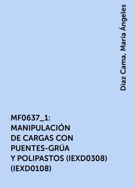 MF0637_1: MANIPULACIÓN DE CARGAS CON PUENTES-GRÚA Y POLIPASTOS (IEXD0308) (IEXD0108), Diaz Cama, María Ángeles