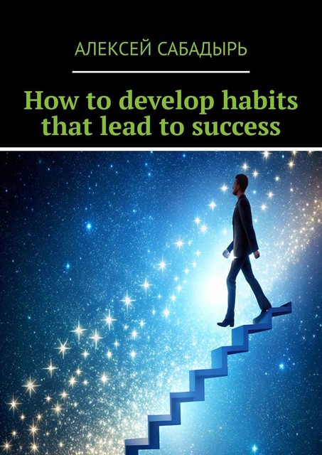 How to develop habits that lead to success, Алексей Сабадырь