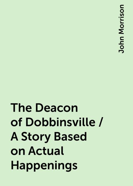 The Deacon of Dobbinsville / A Story Based on Actual Happenings, John Morrison