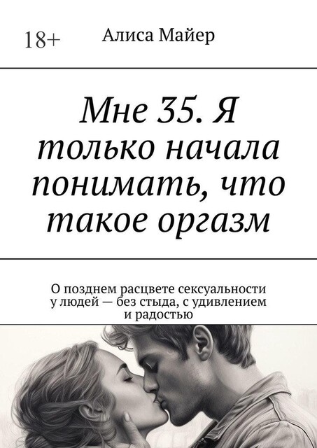 Мне 35. Я только начала понимать, что такое оргазм. О позднем расцвете сексуальности у людей — без стыда, с удивлением и радостью, Алиса Майер