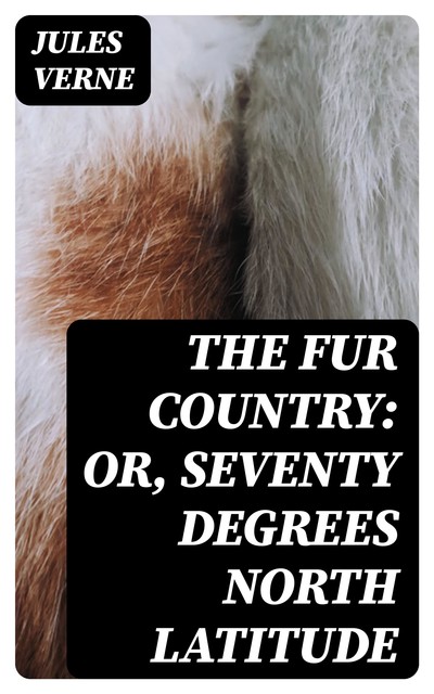 The Fur Country: Or, Seventy Degrees North Latitude, Jules Verne