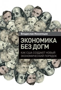 Экономика без догм: Как США создают новый экономический порядок, Владислав Иноземцев