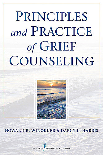 Principles and Practice of Grief Counseling, FT, Darcy L. Harris, Howard R. Winokuer