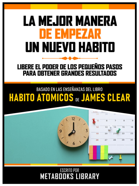 La Mejor Manera De Empezar Un Nuevo Habito – Basado En Las Enseñanzas Del Libro Habitos Atomicos De James Clear, Metabooks Library