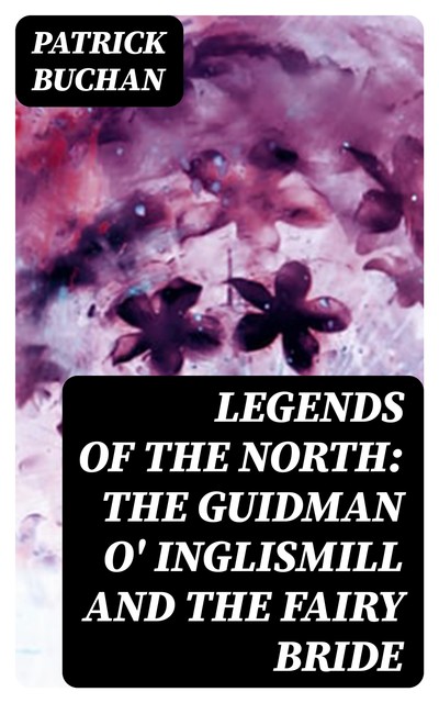 Legends of the North: The Guidman O' Inglismill and The Fairy Bride, Patrick Buchan