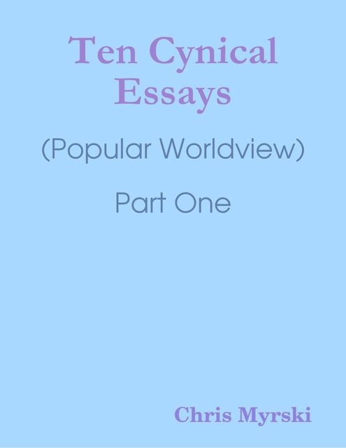 Ten Cynical Essays : (Popular Worldview) Part One, Chris Myrski