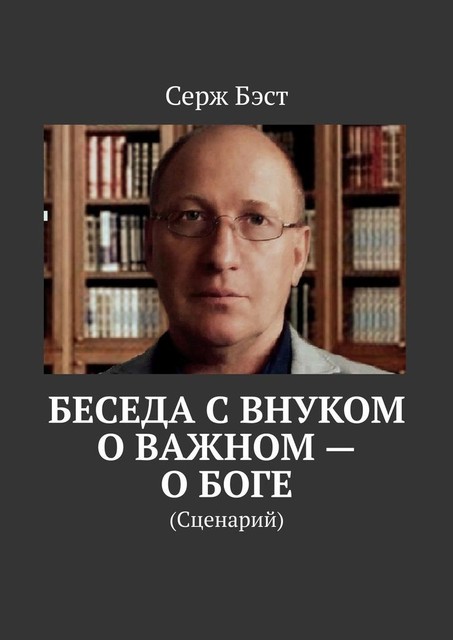 Беседа с внуком о важном — о боге. (Сценарий), Серж Бэст