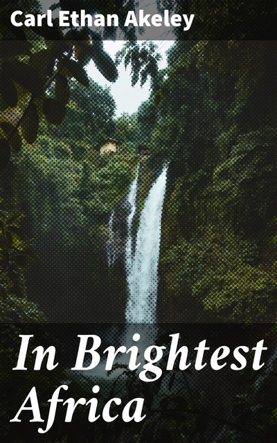 In Brightest Africa, Carl Ethan Akeley