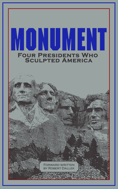 Monument: Words of Four Presidents Who Sculpted America, Robert Dallek