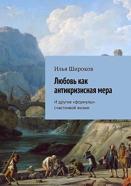 Любовь как антикризисная мера. И другие «формулы» счастливой жизни, Илья Широков