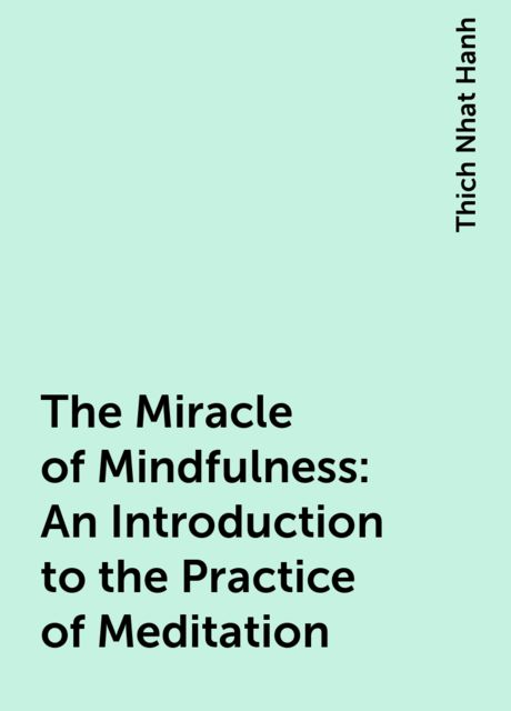 The Miracle of Mindfulness: An Introduction to the Practice of Meditation, Thich Nhat Hanh
