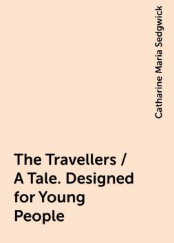 The Travellers / A Tale. Designed for Young People, Catharine Maria Sedgwick