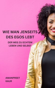 Wie man jenseits des Egos lebt, Amanpreet Kaur