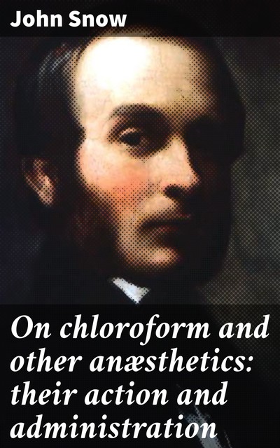 On chloroform and other anæsthetics: their action and administration, John Snow