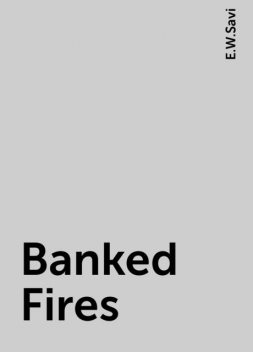 Banked Fires, E.W.Savi