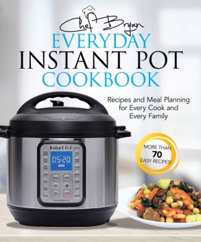 The Everyday Instant Pot Cookbook, Bryan Woolley