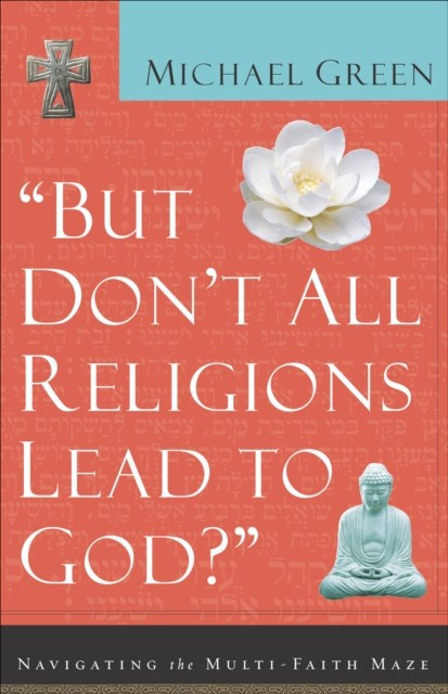 But Don't All Religions Lead to God?, Michael Green