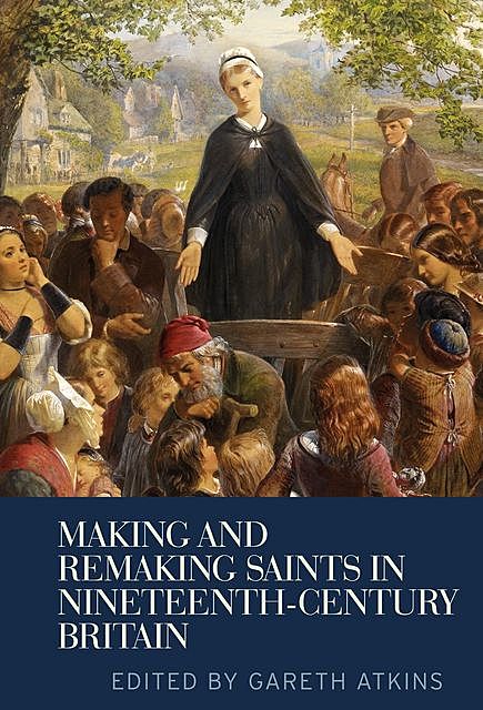 Making and remaking saints in nineteenth-century Britain, Gareth Atkins