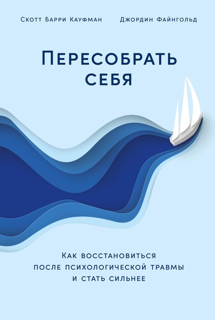 Пересобрать себя: Как восстановиться после психологической травмы и стать сильнее, Скотт Барри Кауфман, Джордин Файнгольд