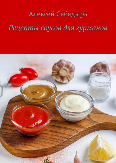 Рецепты соусов для гурманов, Алексей Сабадырь