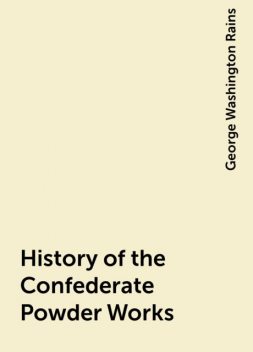 History of the Confederate Powder Works, George Washington Rains