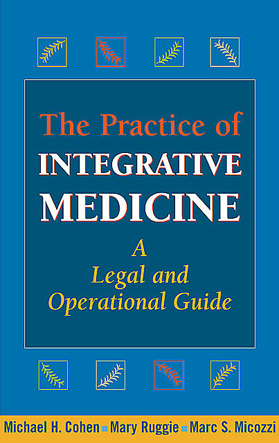 The Practice of Integrative Medicine, M.B.A., Michael Cohen, JD, Marc S. Micozzi, Mary Ruggie