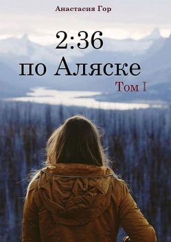 2:36 по Аляске. Том I, Анастасия Гор