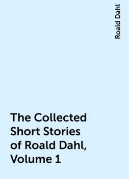 The Collected Short Stories of Roald Dahl, Volume 1, Roald Dahl
