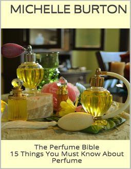 The Perfume Bible: 15 Things You Must Know About Perfume, Michelle Burton