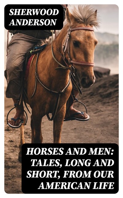 Horses and Men: Tales, long and short, from our American life, Sherwood Anderson