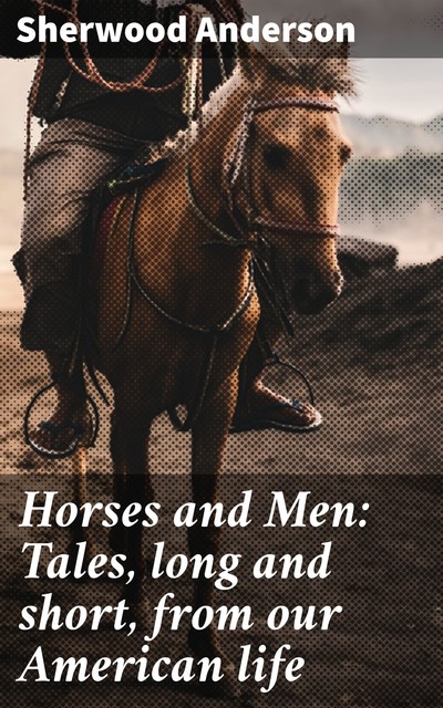 Horses and Men: Tales, long and short, from our American life, Sherwood Anderson