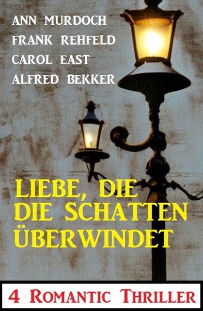 Liebe, die die Schatten überwindet: 4 Romantic Thriller, Alfred Bekker, Frank Rehfeld, Carol East, Ann Murdoch