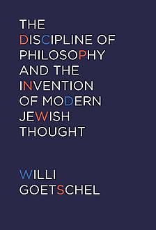 The Discipline of Philosophy and the Invention of Modern Jewish Thought, Willi Goetschel