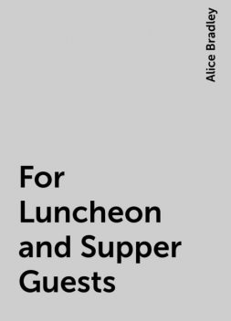 For Luncheon and Supper Guests, Alice Bradley