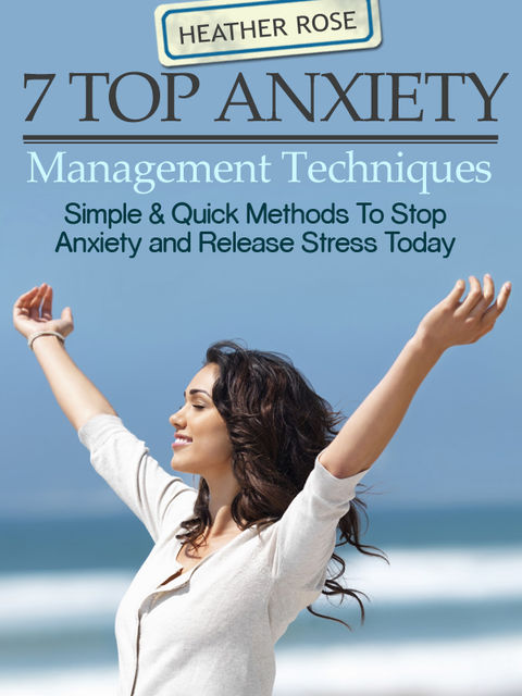 7 Top Anxiety Management Techniques : How You Can Stop Anxiety And Release Stress Today, Heather Rose