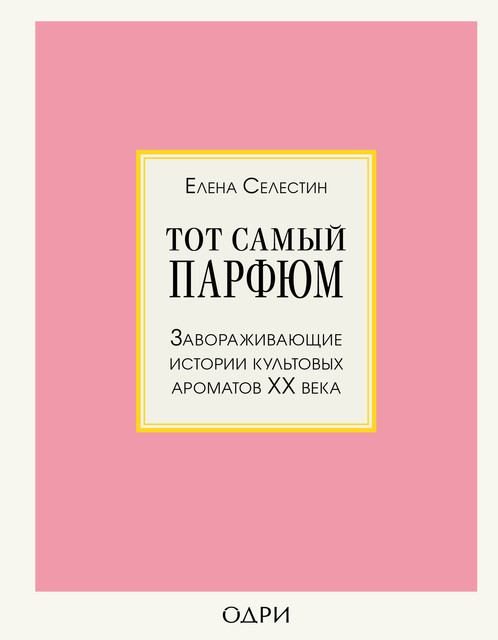 Тот самый парфюм завораживающие истории культовых ароматов ХХ века, Елена Селестин