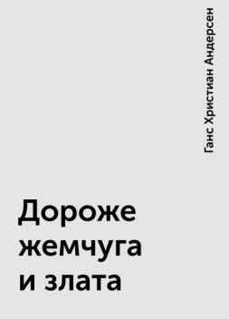 Дороже жемчуга и злата, Ганс Христиан Андерсен