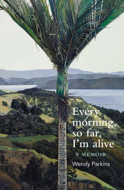 Every morning, so far, I'm alive, Wendy Parkins