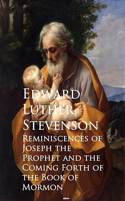 Reminiscences of Joseph the Prophet and the Cominh of the Book of Mormon, Edward Luther Stevenson