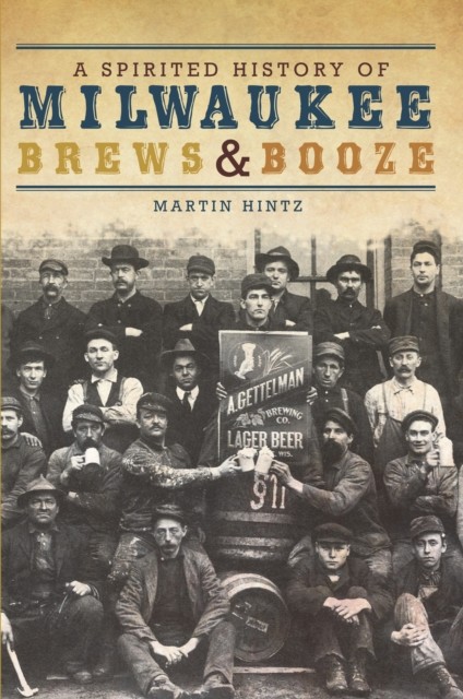 Spirited History of Milwaukee Brews & Booze, Martin Hintz
