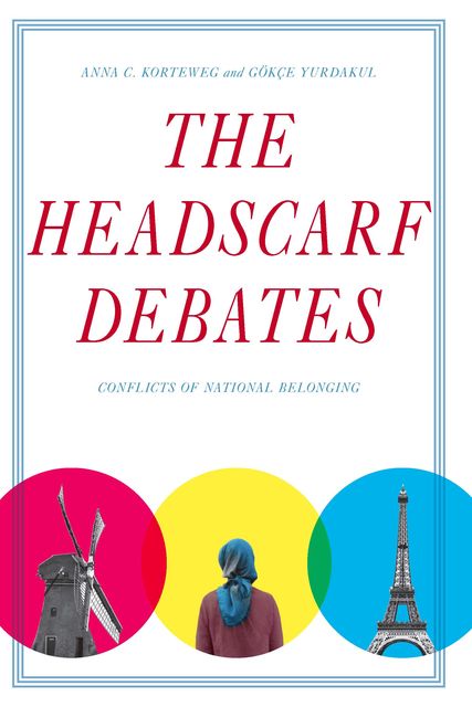 The Headscarf Debates, Anna C. Korteweg, Gökçe Yurdakul