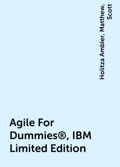 Agile For Dummies®, IBM Limited Edition, Scott, Matthew, Holitza Ambler