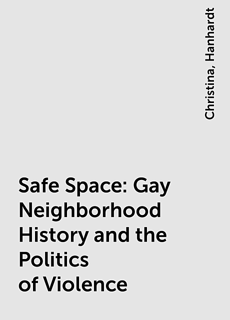 Safe Space: Gay Neighborhood History and the Politics of Violence, Christina, Hanhardt